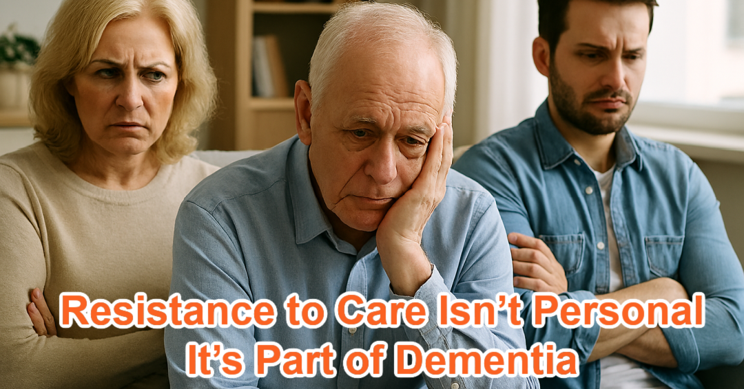 Resistance to Care Isn’t Personal — It’s Part of Dementia
